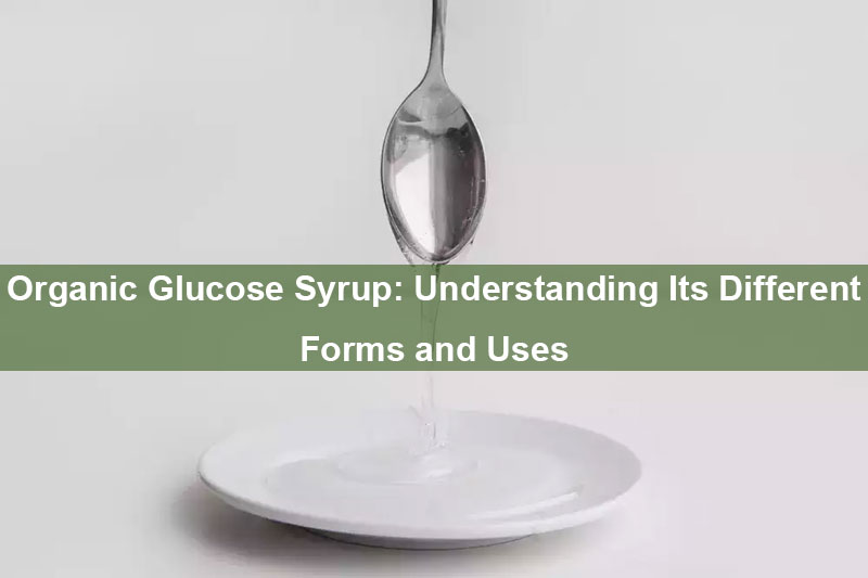Sirop De Glucose Bio : Comprendre Ses DifféRentes Formes Et Utilisations