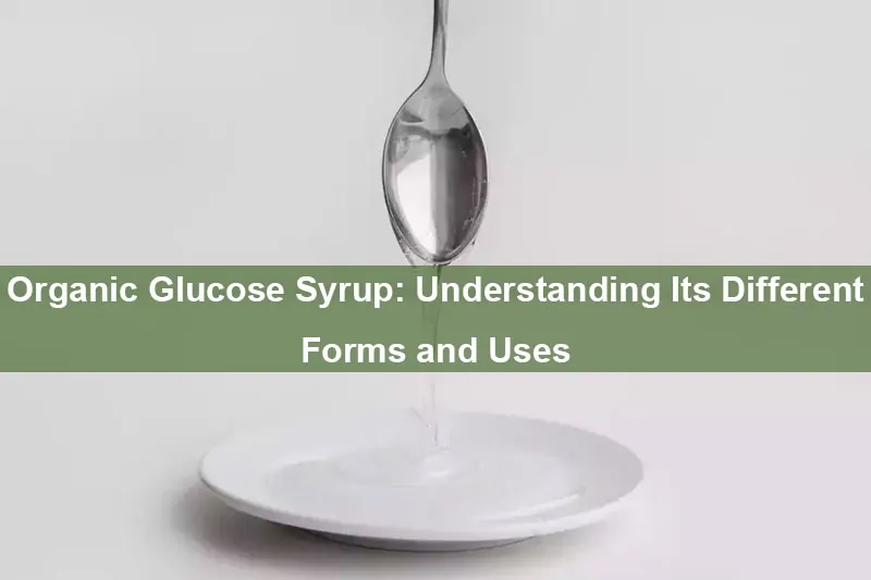 Organischer Glukosesirup: VerstäNdnis Seiner Verschiedenen Formen Und Verwendungen