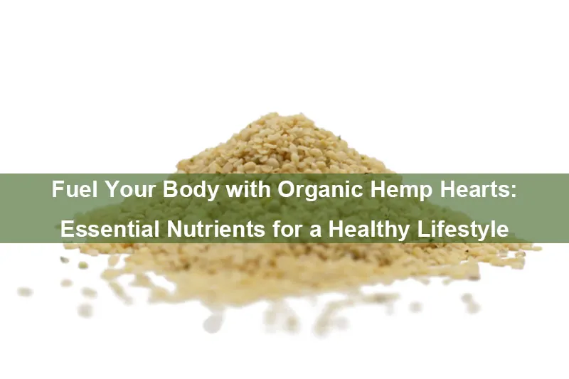 Fuel Your Body With Organic Hemp Hearts: Essential Nutrients For A Healthy Lifestyle