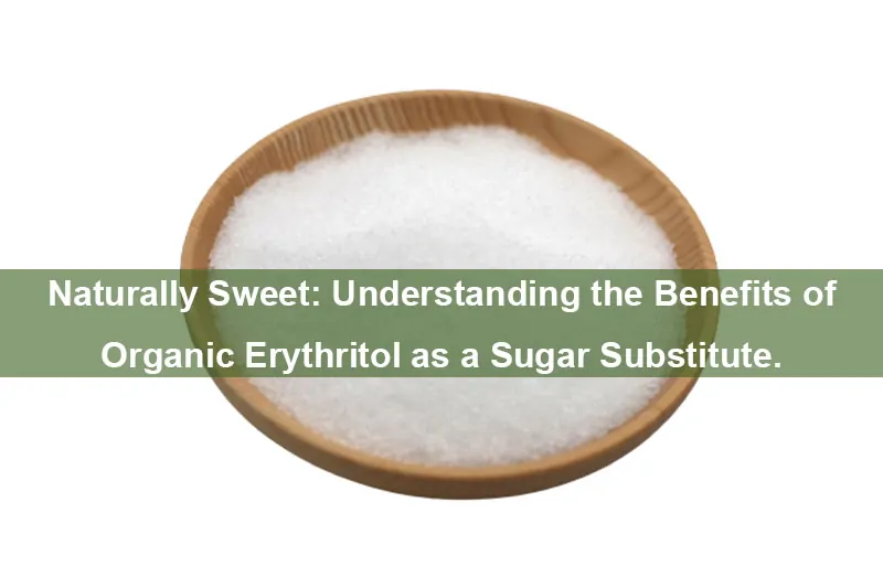 Naturally Sweet: Understanding The Benefits Of Organic Erythritol As A Sugar Substitute.