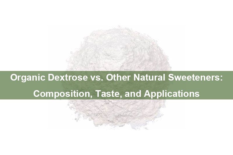 Organic Dextrose vs. Other Natural Sweeteners: Composition, Taste, and Applications