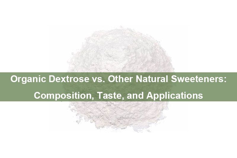 Organic Dextrose Vs. Other Natural Sweeteners: Composition, Taste, And Applications