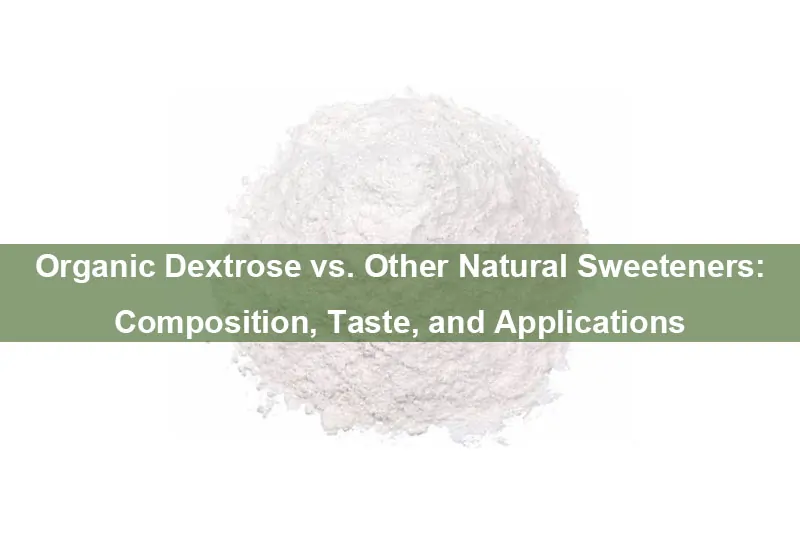 Organic Dextrose Vs. Other Natural Sweeteners: Composition, Taste, And Applications