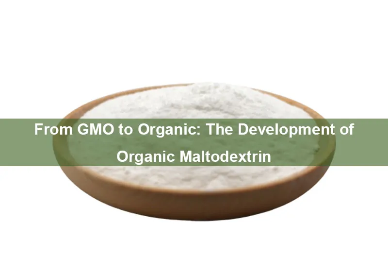 From Gmo To Organic: The Development Of Organic Maltodextrin