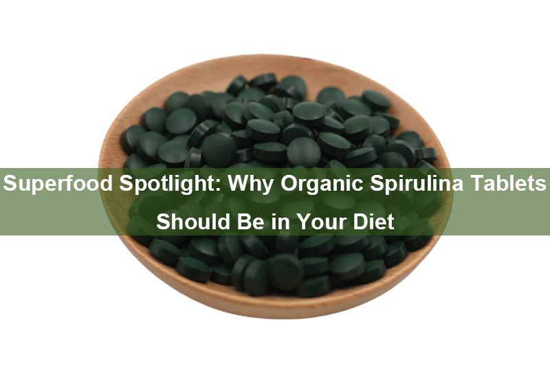 Superfood Spotlight: Why Organic Spirulina Tablets Should Be in Your Diet