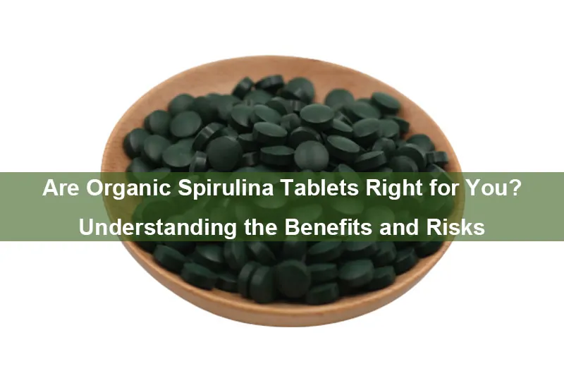 Are Organic Spirulina Tablets Right For You? Understanding The Benefits And Risks