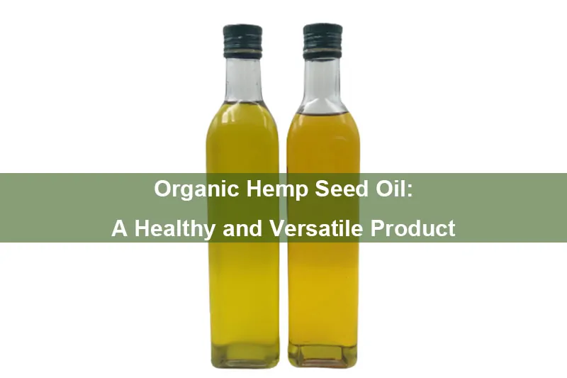Organic Hemp Seed Oil: A Healthy And Versatile Product
