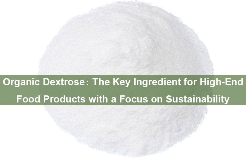 Organic Dextrose, The Key Ingredient For High-End Food Products With A Focus On Sustainability