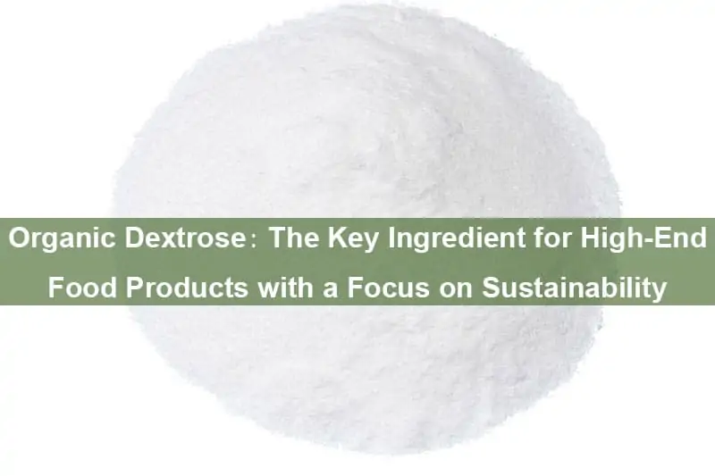 Organic Dextrose, The Key Ingredient for High-End Food Products with a Focus on Sustainability