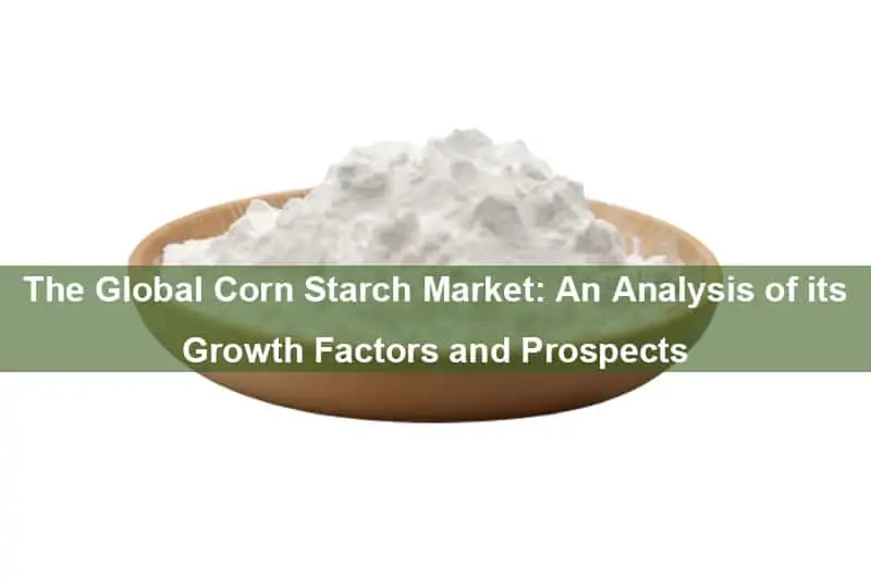The Global Corn Starch Market: An Analysis of its Growth Factors and Prospects