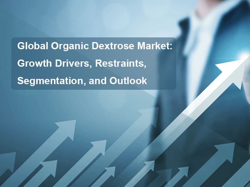 Global Organic Dextrose Market: Growth Drivers, Restraints, Segmentation, And Outlook