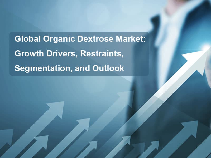 Global Organic Dextrose Market: Growth Drivers, Restraints, Segmentation, and Outlook