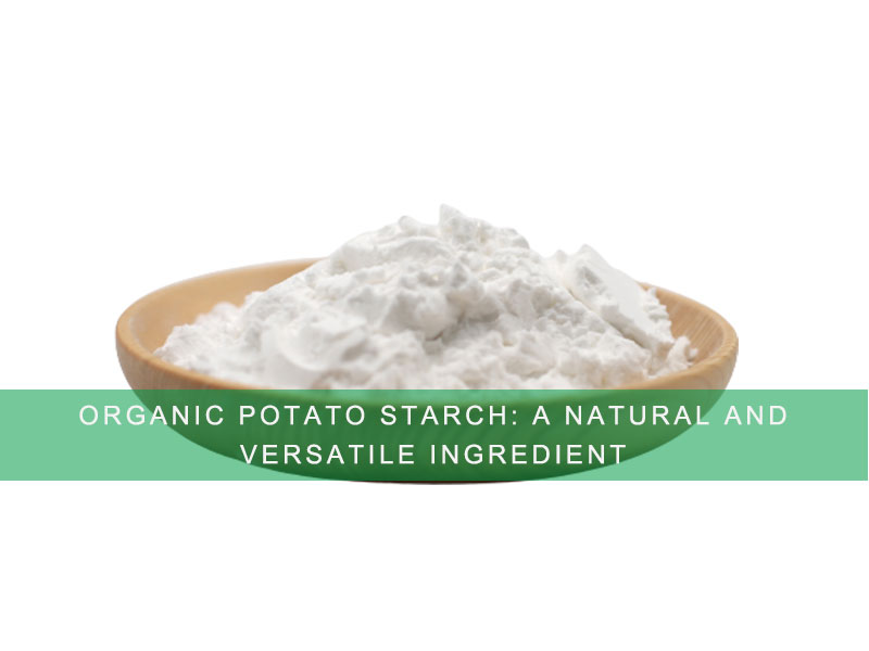 Organic Potato Starch: A Natural And Versatile Ingredient