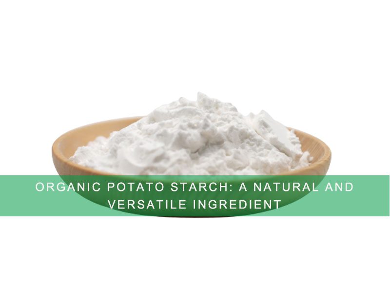 Organic Potato Starch: A Natural And Versatile Ingredient