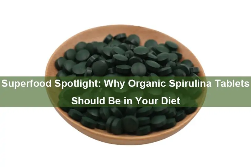 Superfood Spotlight: Why Organic Spirulina Tablets Should Be in Your Diet Superfood Spotlight: Why Organic Spirulina Tablets Should Be in Your Diet